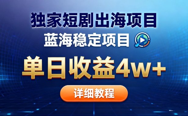 全网独家短剧出海掘金 蓝海红利 单日最高收益5w+