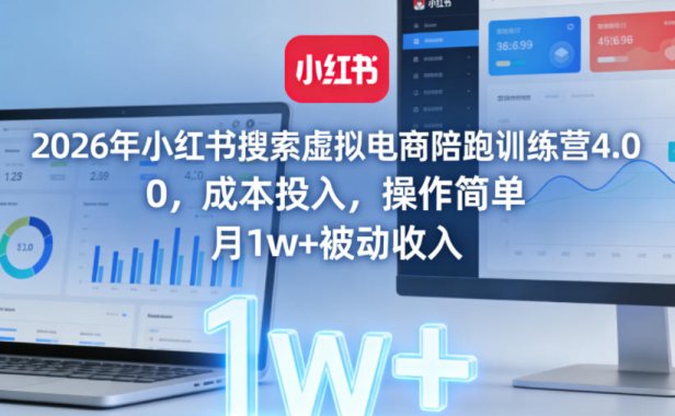 2026年小红书搜索虚拟电商陪跑训练营4.0，0成本投入，操作简单，月1w+被动收入