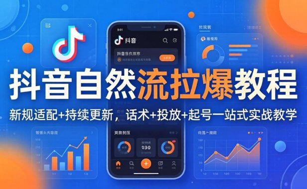 抖音自然流拉爆教程：新规适配+持续更新，话术+投放+起号一站式实战教学(更新26年4月