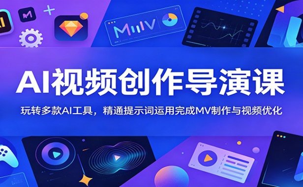 AI视频创作导演课:玩转多款AI工具,精通提示词运用完成MV制作与视频优化