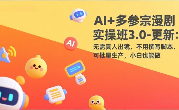 AI+多参宗漫剧实操班3.0-更新：无需真人出镜、不用撰写脚本、可批量生产，小白也能做