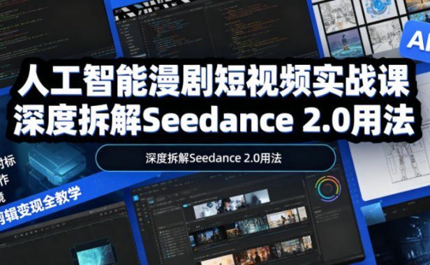 人工智能漫剧短视频实战课,深度拆解Seedance 2.0用法,工具测评对标+全流程创作+脚本分镜+后期剪辑变现全教学