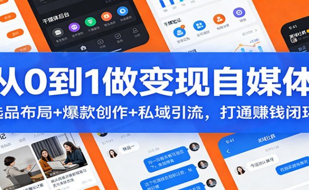 从0到1做变现自媒体：选品布局+ 爆款创作+私域引流，打通赚钱闭环