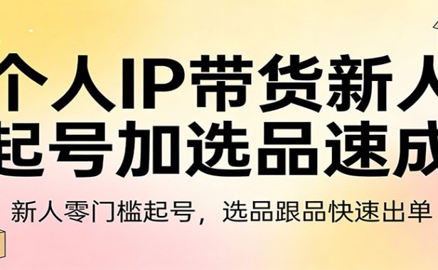 个人IP带货新人起号加选品速成：新人零门槛起号，选品跟品快速出单