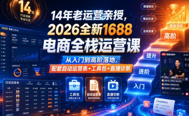 14年老运营亲授,2026全新1688电商全栈运营课,从入门到高阶落地,配套自动运营表+工具包+直播诊断等
