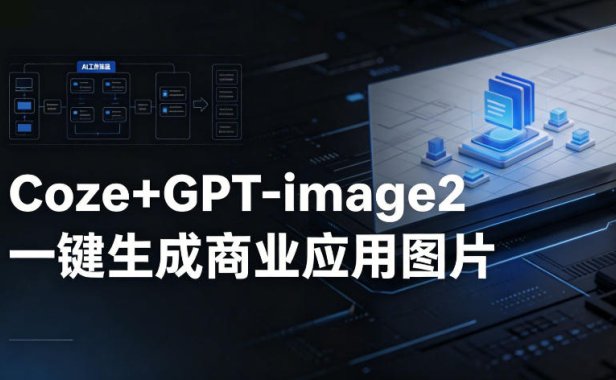 【Coze工作流搭建实操教程】coze+GPT-image2一键生成商业应用图片，全流程保姆级教学
