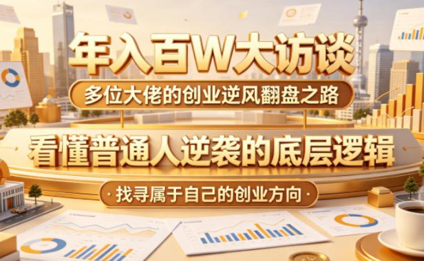 年入百W大访谈，多位大佬的创业逆风翻盘之路，看懂普通人逆袭的底层逻辑，找寻属于自己的创业方向