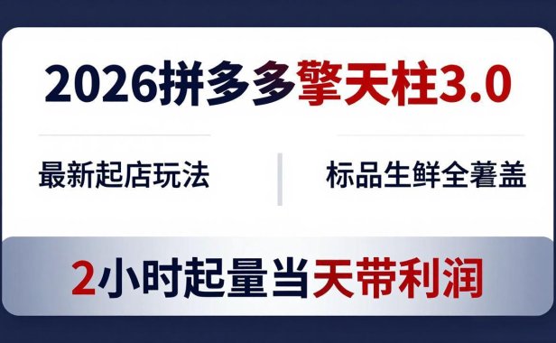 2026拼多多擎天柱 3.0-更新4月20：最新起店玩法，标品生鲜全覆盖，2小时起量当天带利润