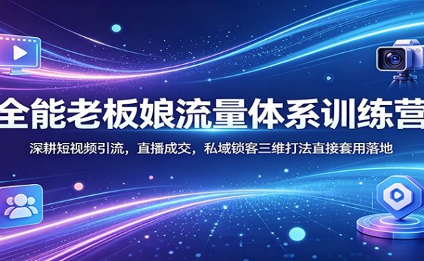 全能老板娘流量体系训练营：深耕短视频引流，直播成交，私域锁客三维打法直接套用落地