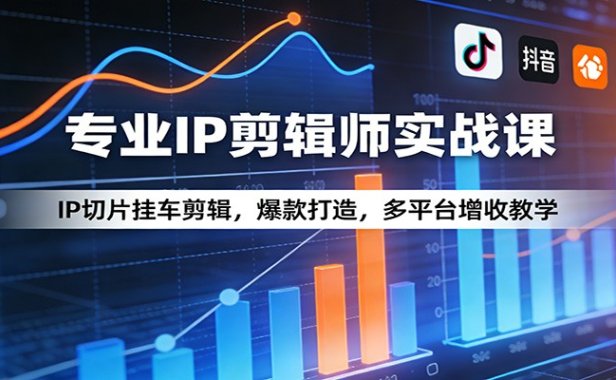 专业IP剪辑师实战课：IP切片挂车剪辑，爆款打造，多平台增收教学