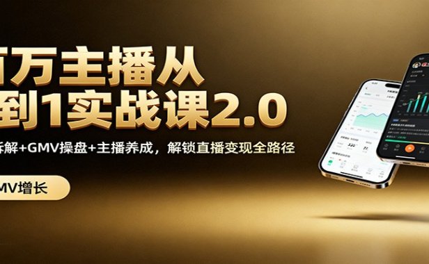百万主播从0到1实战课2.0:机制拆解+GMV操盘+主播养成,解锁直播变现全路径