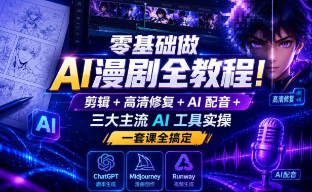 零基础做AI漫剧全教程!剪辑+高清修复+AI配音+三大主流AI工具实操,一套课全搞定