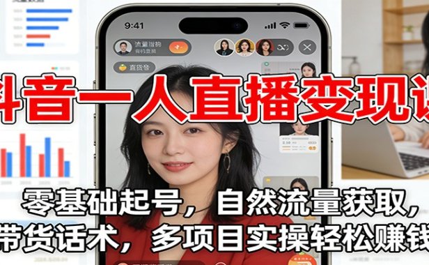 抖音一人直播变现课:零基础起号,自然流量获取,带货话术,多项目实操轻松赚钱