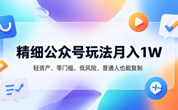 精细公众号玩法月入1W，轻资产、零门槛、低风险，普通人也能复制【揭秘】
