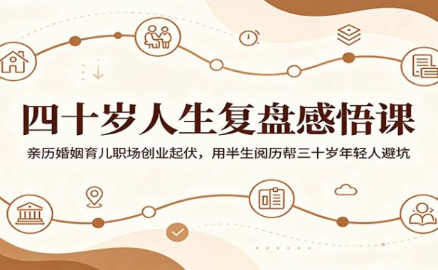 四十岁人生复盘感悟课:亲历婚姻育儿职场创业起伏,用半生阅历帮三十岁年轻人避坑