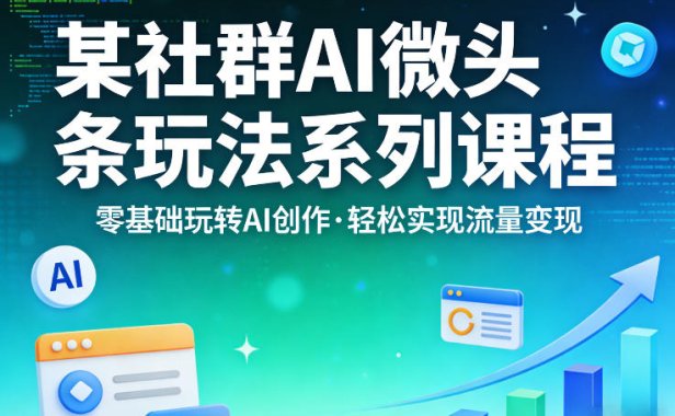 某社群的AI微头条玩法系列课程，零基础玩转AI创作，轻松实现流量变现