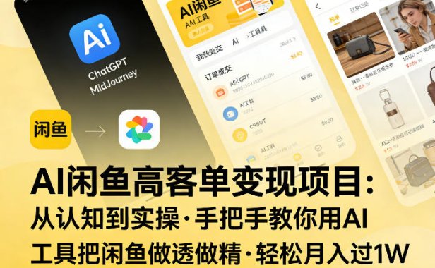 AI闲鱼高客单变现项目,从认知到实操,手把手教你用AI工具把闲鱼做透做精,轻松月入过1W