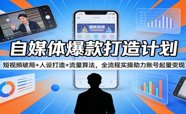 自媒体爆款打造计划：短视频破局+人设打造+流量算法，全流程实操助力账号起量变现