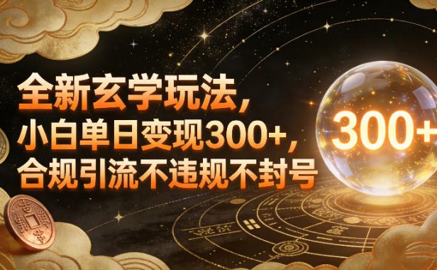 全新玄学玩法，小白单日变现3张+，合规引流不违规不封号