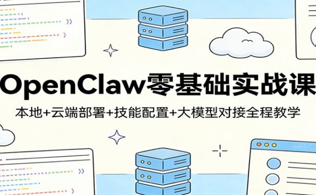 OpenClaw零基础实战课:本地+云端部署+技能配置+大模型对接全程教学