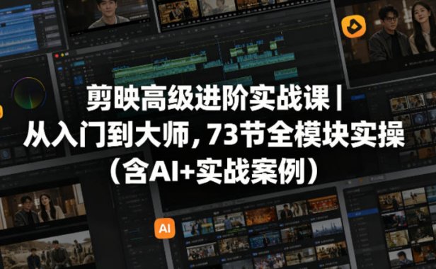 剪映高级进阶实战课｜从入门到大师，73节全模块实操(含AI+实战案例)