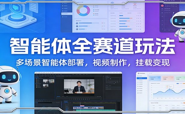 智能体全赛道玩法:多场景智能体部署,视频制作,挂载变现