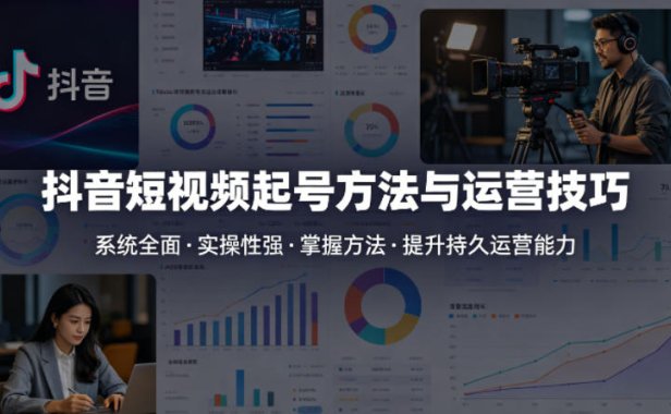 抖音短视频起号方法和运营技巧，内容系统全面实操性强，掌握起号方法，提升账号持久运营能力