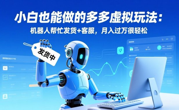 小白也能做的多多虚拟玩法：机器人帮忙发货+客服，月入过万很轻松
