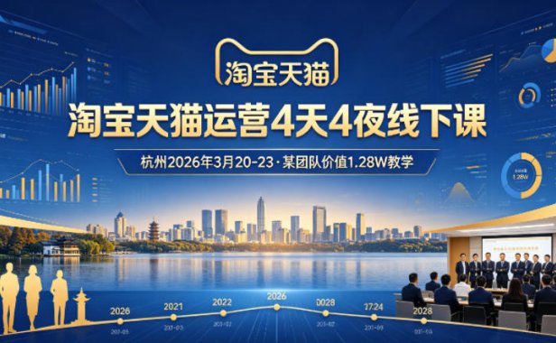淘宝天猫运营4天4夜杭州2026年3月20-23线下课，某团队价值1.28W的教学