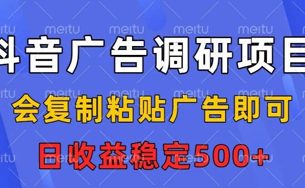 抖音广告调研项目,会复制粘贴广告即可,任务没有上限,日收益稳定5张【揭秘】