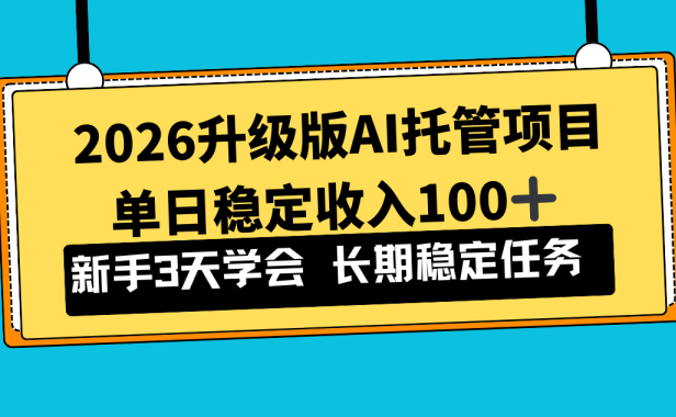 2026升级版Ai托管项目,单日稳定收入100+,新手小白3天学会