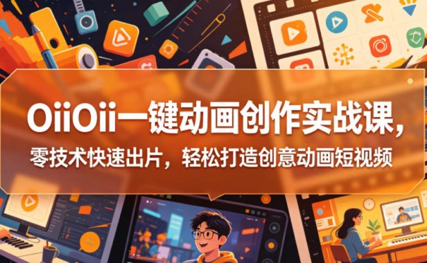 OiiOii一键动画创作实战课,零技术快速出片,轻松打造创意动画短视频