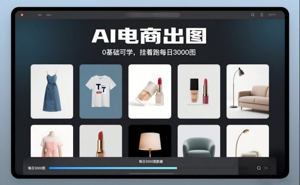 AI电商出图，0基础可学，挂着跑每日3000图