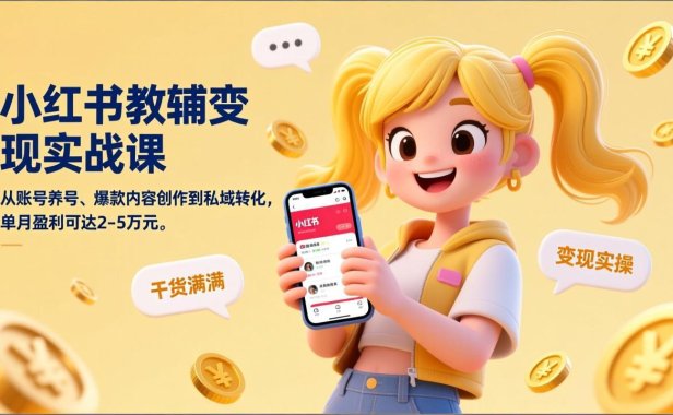 小红书教辅变现实战课，从账号养号、爆款内容创作到私域转化，单月盈利可达2-5万元