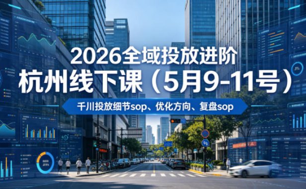 2026全域投放进阶杭州线下课(5月9-11号),包括千川投放细节sop、优化方向、复盘sop(20小时录音+字幕)