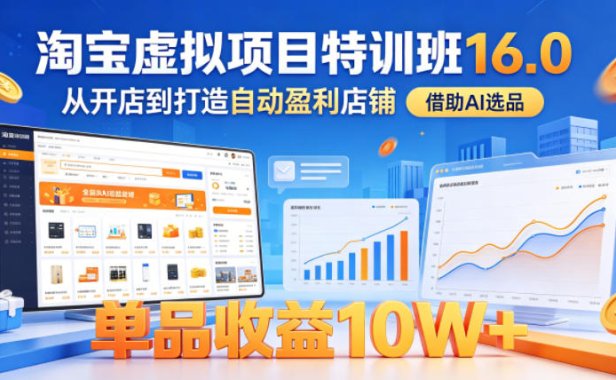 淘宝虚拟项目特训班16.0，从开店到打造自动盈利店铺，借助AI选品，单品收益10W+(更新5月)