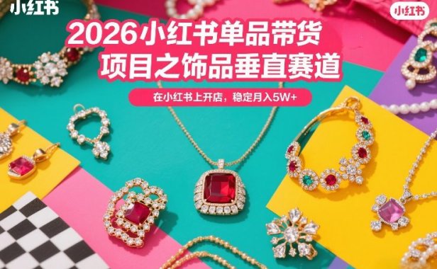 2026小红书单品带货项目之饰品垂直赛道，潮在小红书上开店，稳定月入5W+