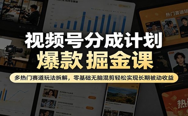 视频号分成计划爆款掘金课：多热门赛道玩法拆解，零基础无脑混剪轻松实现长期被动收益