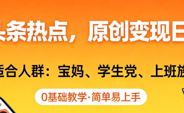 AI撸头条热点，原创变现日入1k+，适合人群:宝妈、学生党、上班族，0基础教学，简单易上手【揭秘】