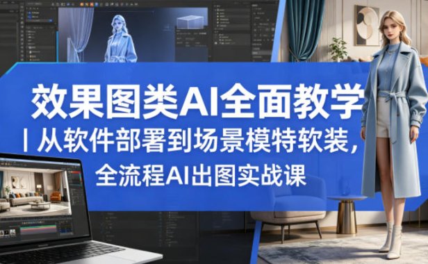 效果图类AI全面教学｜从软件部署到场景模特软装，全流程AI出图实战课