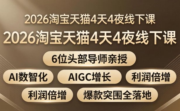 2026淘宝天猫4天4夜线下课：6位头部导师亲授，AI数智化+AIGC增长+利润倍增+爆款突围全落地