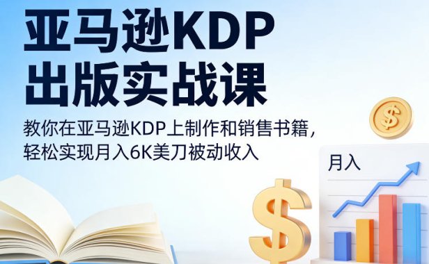 亚马逊KDP出版实战课，教你在亚马逊KDP上制作和销售书籍，轻松实现月入6K美刀被动收入