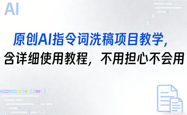 原创AI指令词洗稿项目教学，含详细使用教程，不用担心不会用