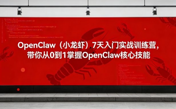 OpenClaw(小龙虾)7天入门实战训练营，带你从0到1掌握OpenClaw核心技能