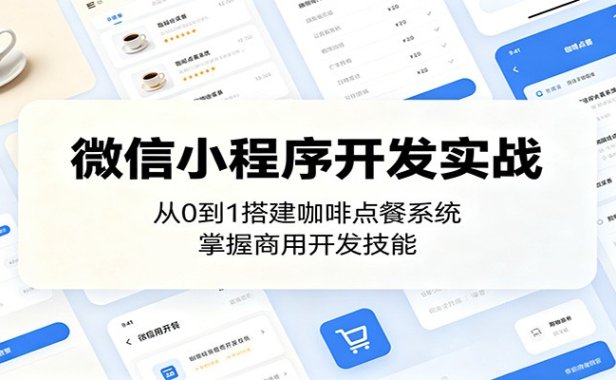 微信小程序开发实战:从0到1搭建咖啡点餐系统,掌握商用开发技能