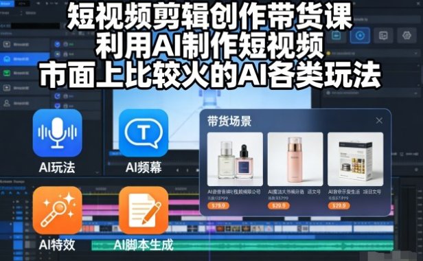 短视频剪辑创作带货课，利用AI制作短视频，市面上比较火的AI各类玩法