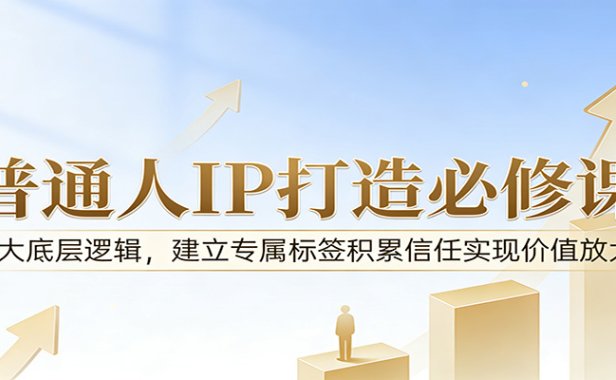 付费文章：普通人IP打造必修课，8大底层逻辑，建立专属标签积累信任实现价值放大