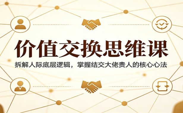 价值交换思维课：拆解人际底层逻辑，掌握结交大佬贵人的核心心法