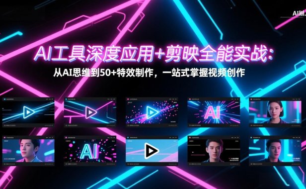 AI工具深度应用+剪映全能实战：从AI思维到50+特效制作，一站式掌握视频创作