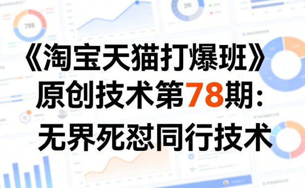 《淘宝天猫打爆班》原创技术第78期:无界死怼同行技术